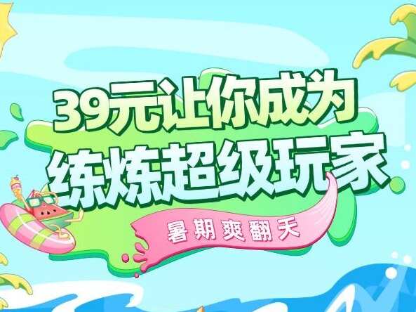 这个暑期爽翻天，39元让你成为练炼超级玩家！